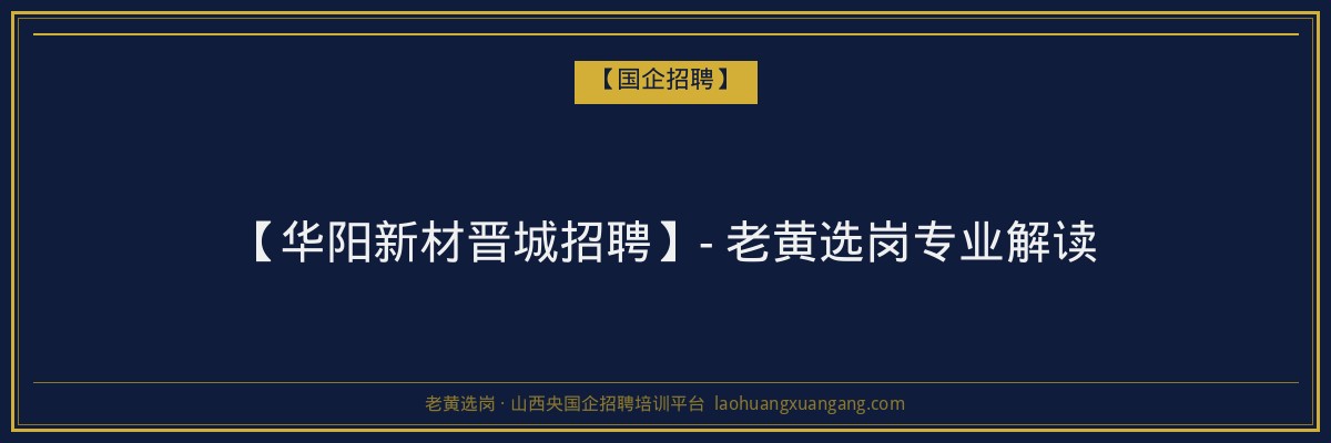 【华阳新材晋城招聘】- 老黄选岗专业解读 - 老黄选岗