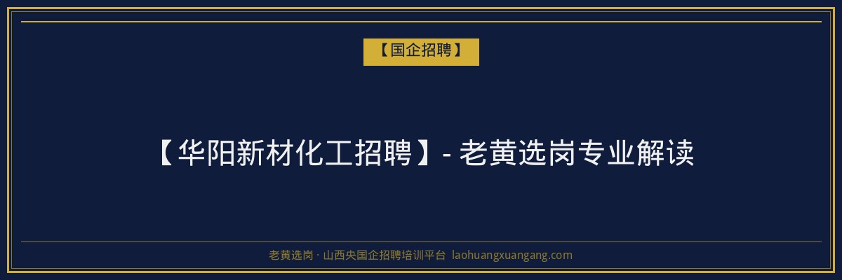【华阳新材化工招聘】- 老黄选岗专业解读 - 老黄选岗