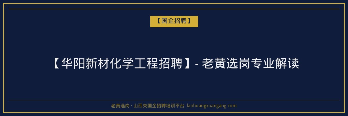 【华阳新材化学工程招聘】- 老黄选岗专业解读 - 老黄选岗