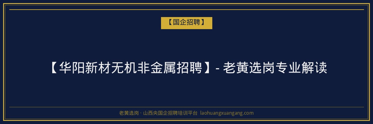 【华阳新材无机非金属招聘】- 老黄选岗专业解读 - 老黄选岗