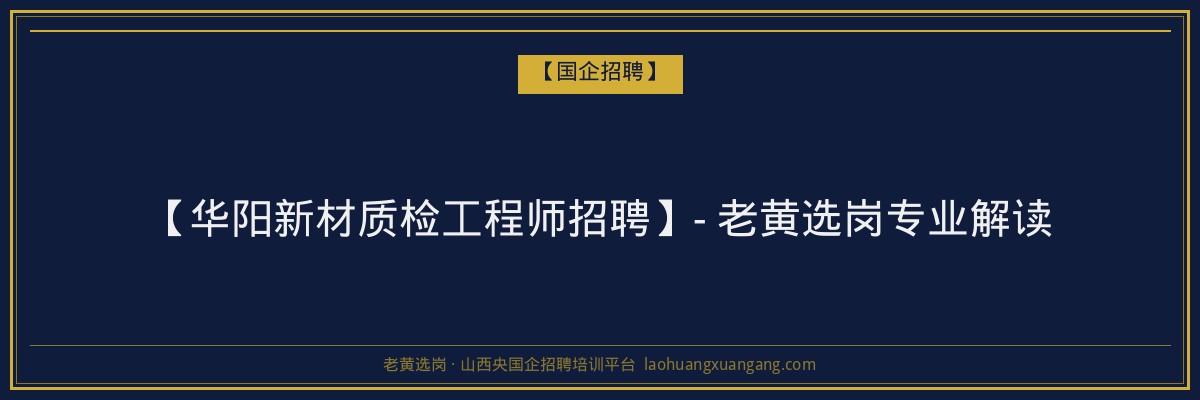 【华阳新材质检工程师招聘】- 老黄选岗专业解读 - 老黄选岗