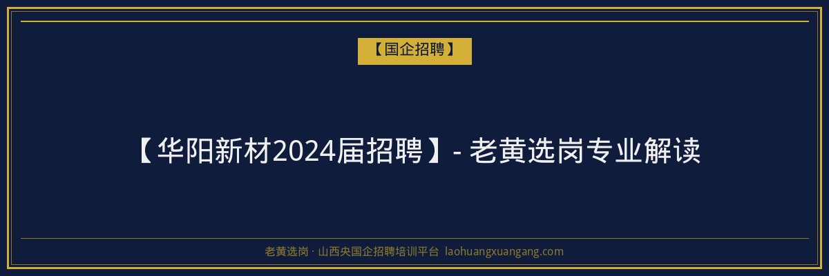 【华阳新材2024届招聘】- 老黄选岗专业解读 - 老黄选岗