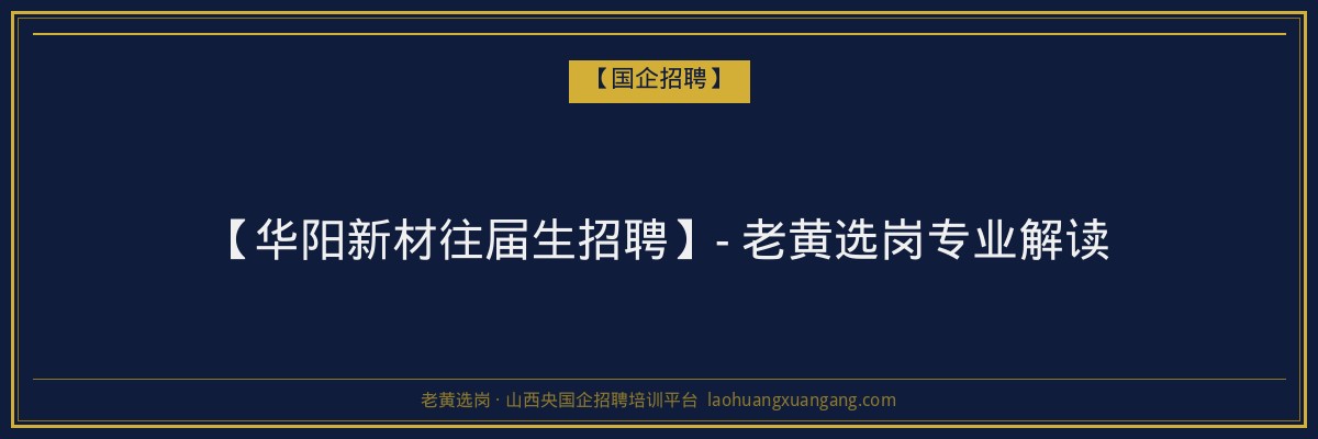 【华阳新材往届生招聘】- 老黄选岗专业解读 - 老黄选岗