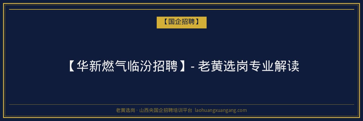 【华新燃气临汾招聘】- 老黄选岗专业解读 - 老黄选岗