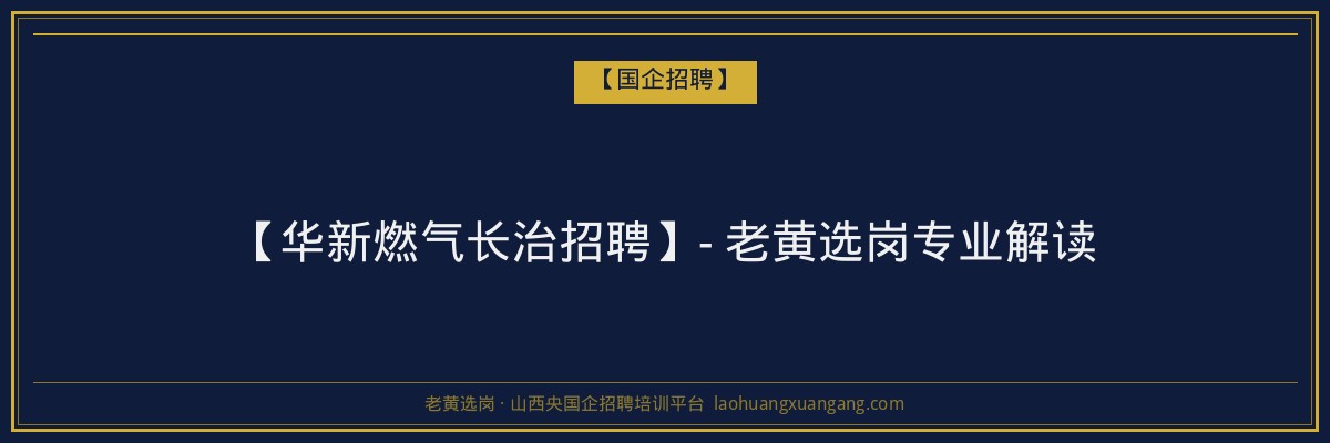 【华新燃气长治招聘】- 老黄选岗专业解读 - 老黄选岗