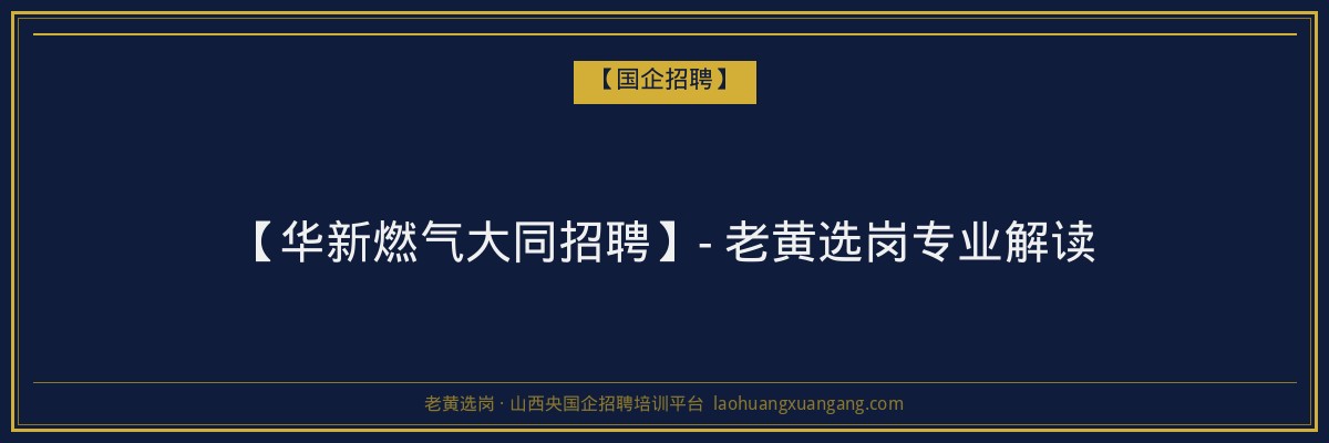 【华新燃气大同招聘】- 老黄选岗专业解读 - 老黄选岗