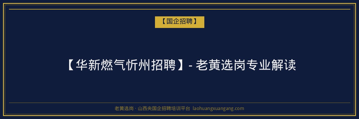 【华新燃气忻州招聘】- 老黄选岗专业解读 - 老黄选岗
