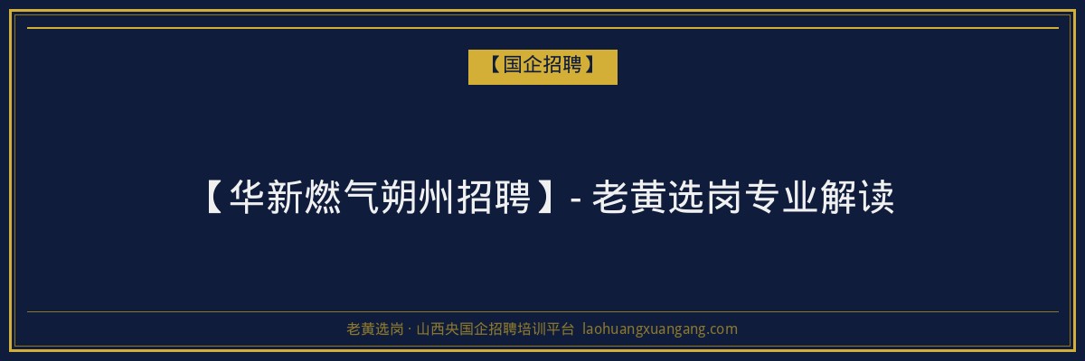 【华新燃气朔州招聘】- 老黄选岗专业解读 - 老黄选岗