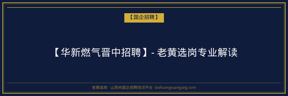 【华新燃气晋中招聘】- 老黄选岗专业解读 - 老黄选岗