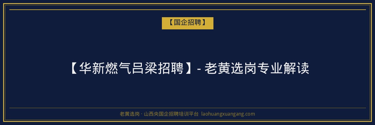 【华新燃气吕梁招聘】- 老黄选岗专业解读 - 老黄选岗