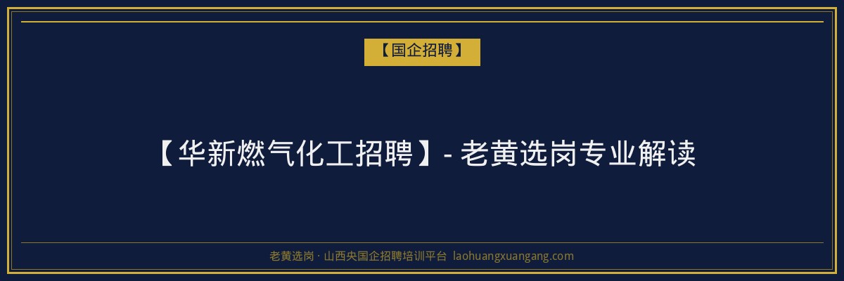 【华新燃气化工招聘】- 老黄选岗专业解读 - 老黄选岗