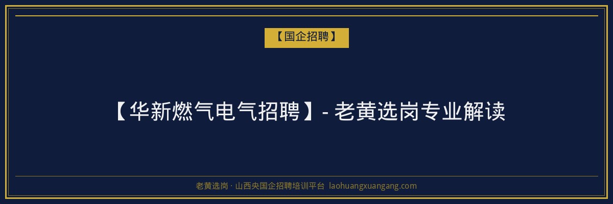 【华新燃气电气招聘】- 老黄选岗专业解读 - 老黄选岗