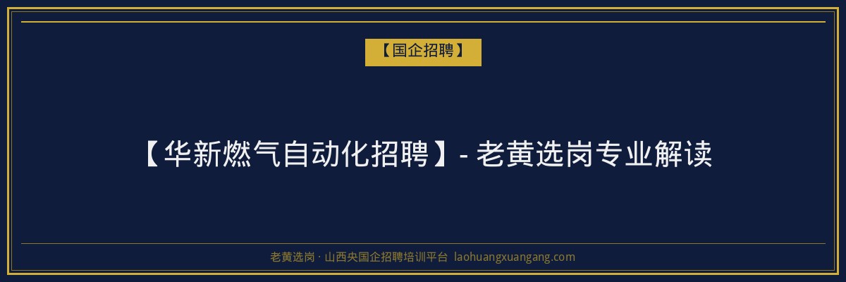 【华新燃气自动化招聘】- 老黄选岗专业解读 - 老黄选岗