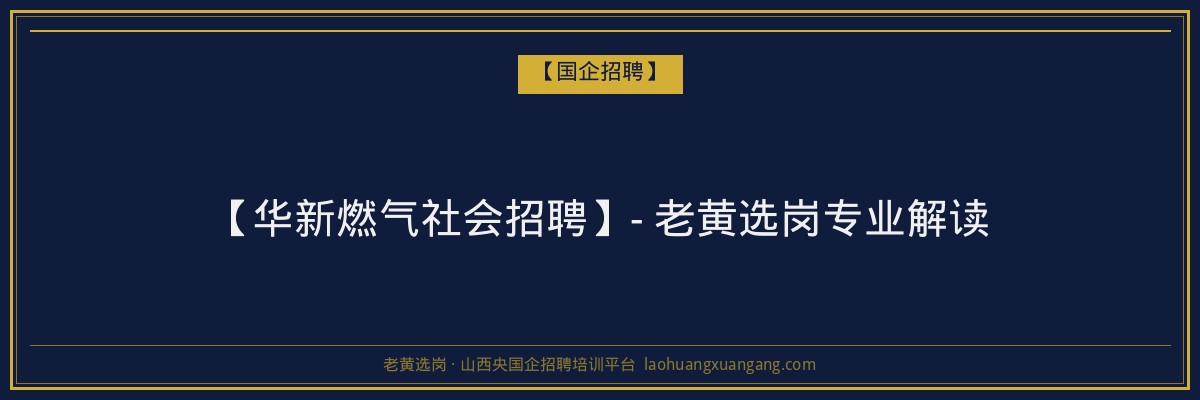 【华新燃气社会招聘】- 老黄选岗专业解读 - 老黄选岗