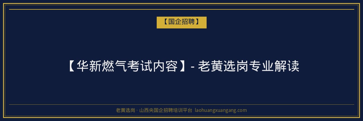 【华新燃气考试内容】- 老黄选岗专业解读 - 老黄选岗