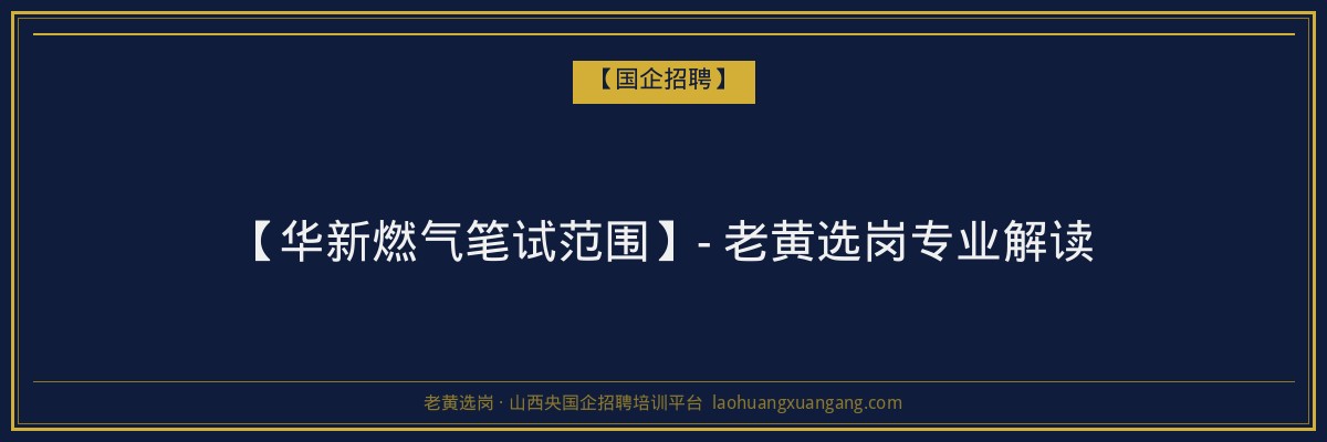 【华新燃气笔试范围】- 老黄选岗专业解读 - 老黄选岗