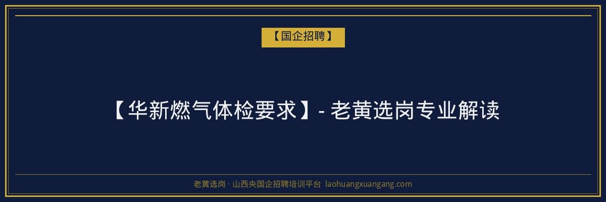 【华新燃气体检要求】- 老黄选岗专业解读 - 老黄选岗