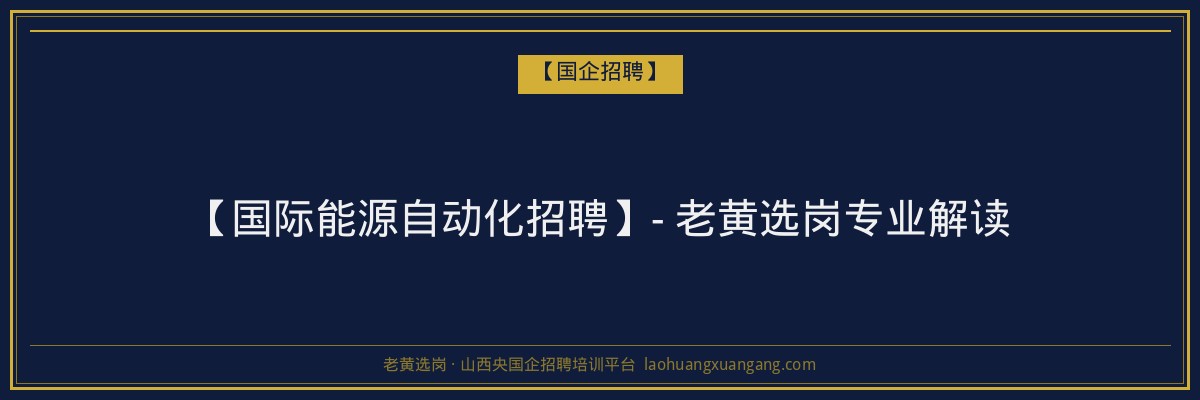 【国际能源自动化招聘】- 老黄选岗专业解读 - 老黄选岗