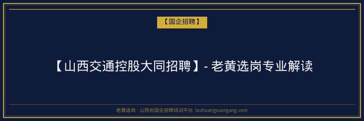 【山西交通控股大同招聘】- 老黄选岗专业解读 - 老黄选岗