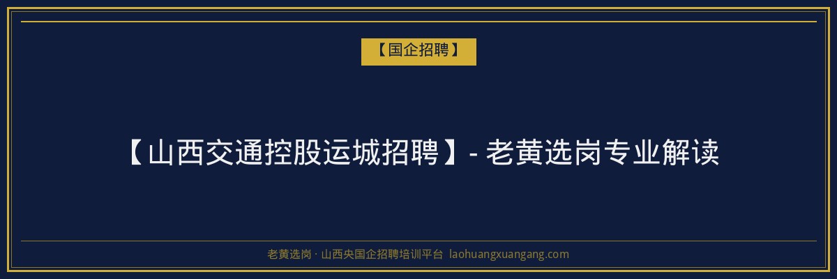 【山西交通控股运城招聘】- 老黄选岗专业解读 - 老黄选岗