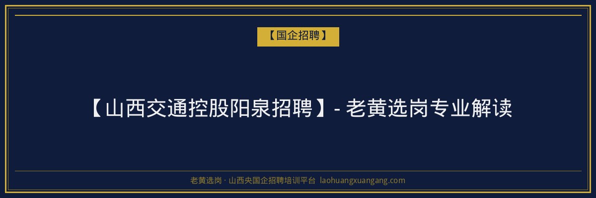 【山西交通控股阳泉招聘】- 老黄选岗专业解读 - 老黄选岗