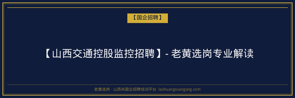 【山西交通控股监控招聘】- 老黄选岗专业解读 - 老黄选岗