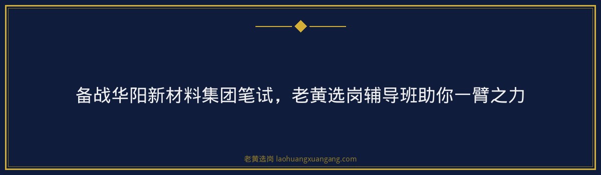 备战华阳新材料集团笔试，老黄选岗辅导班助你一臂之力 - 要点