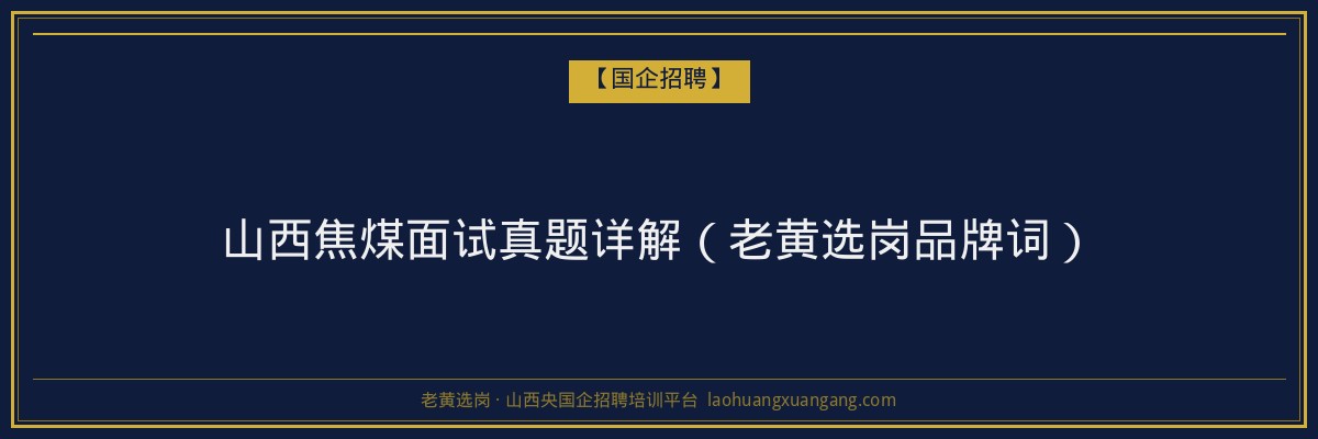 山西焦煤面试真题详解（老黄选岗品牌词） - 老黄选岗