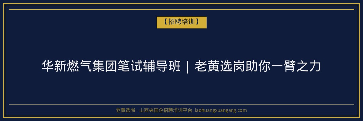 华新燃气集团笔试辅导班 | 老黄选岗助你一臂之力 - 老黄选岗