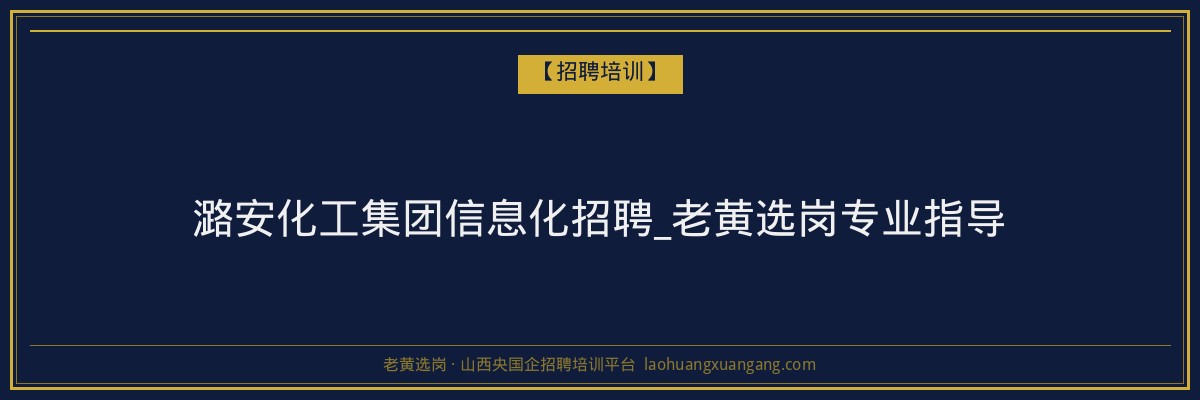 潞安化工集团信息化招聘_老黄选岗专业指导 - 老黄选岗
