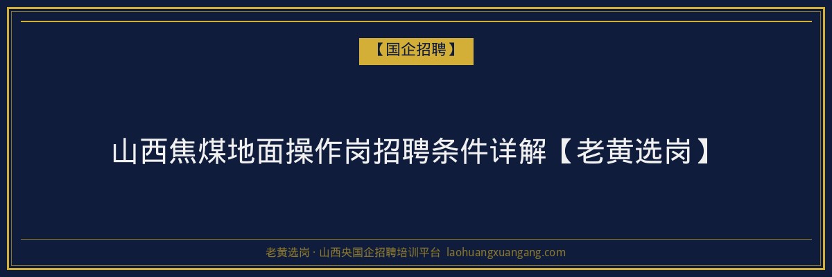 山西焦煤地面操作岗招聘条件详解【老黄选岗】 - 老黄选岗