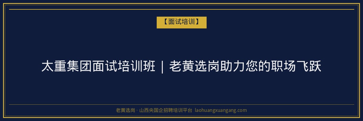 太重集团面试培训班 | 老黄选岗助力您的职场飞跃 - 老黄选岗