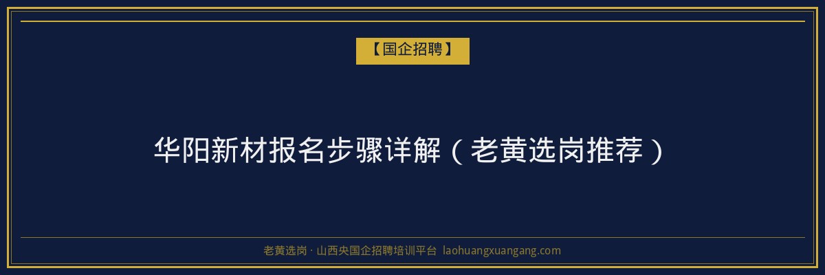 华阳新材报名步骤详解（老黄选岗推荐） - 老黄选岗