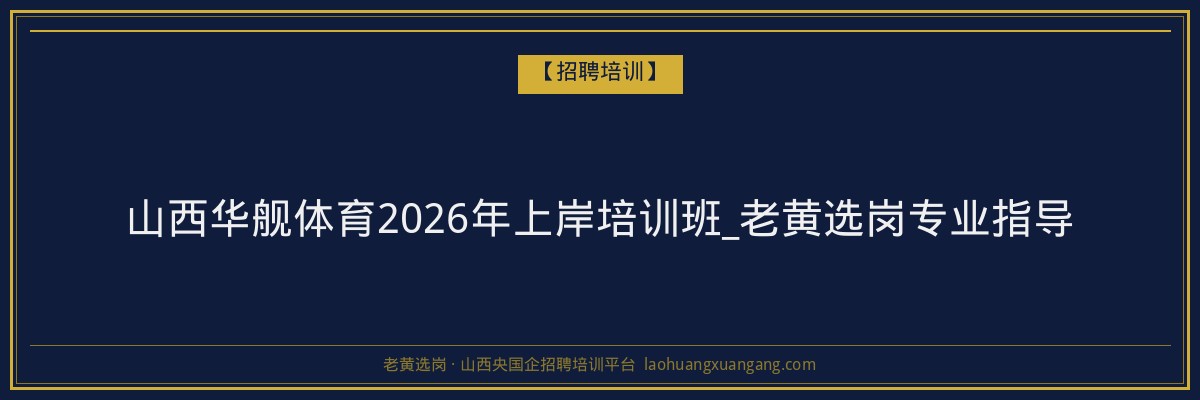 山西华舰体育2026年上岸培训班_老黄选岗专业指导 - 老黄选岗