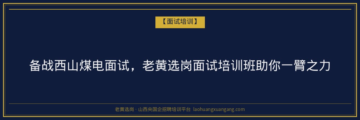 备战西山煤电面试,老黄选岗面试培训班助你一臂之力 - 老黄选岗