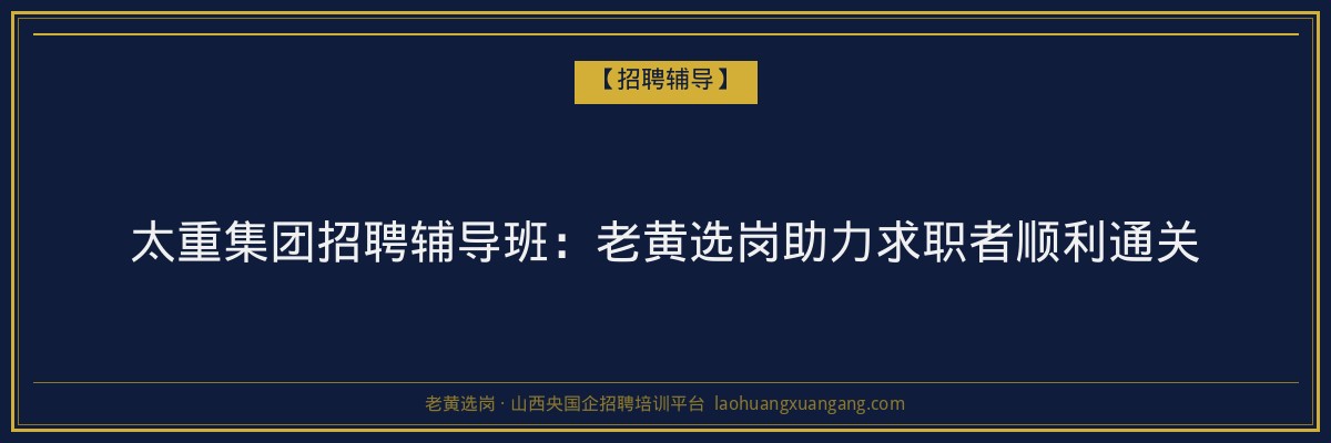 太重集团招聘辅导班：老黄选岗助力求职者顺利通关 - 老黄选岗