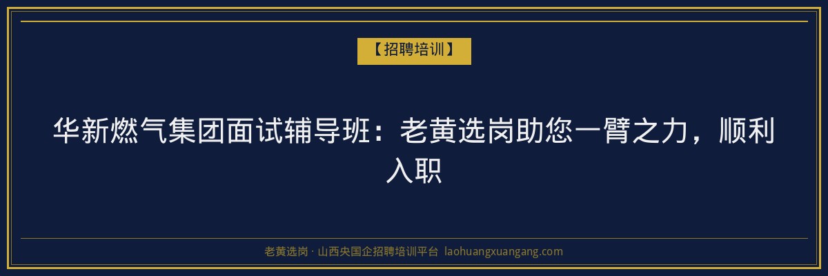 华新燃气集团面试辅导班:老黄选岗助您一臂之力,顺利入职 - 老黄选岗