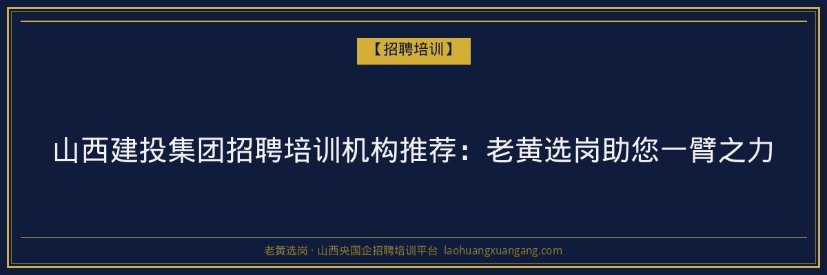 山西建投集团招聘培训机构推荐:老黄选岗助您一臂之力 - 老黄选岗