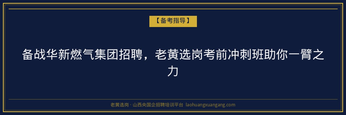 备战华新燃气集团招聘，老黄选岗考前冲刺班助你一臂之力 - 老黄选岗