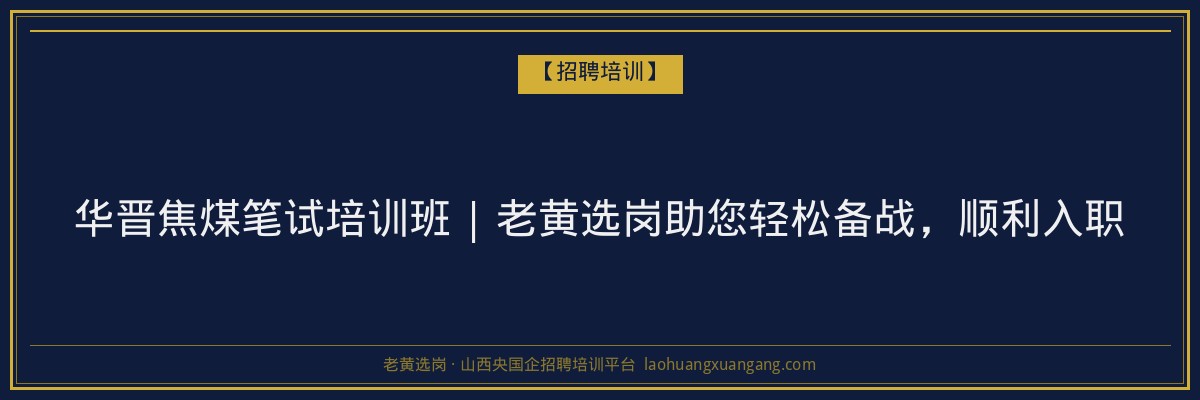 华晋焦煤笔试培训班 | 老黄选岗助您轻松备战,顺利入职 - 老黄选岗