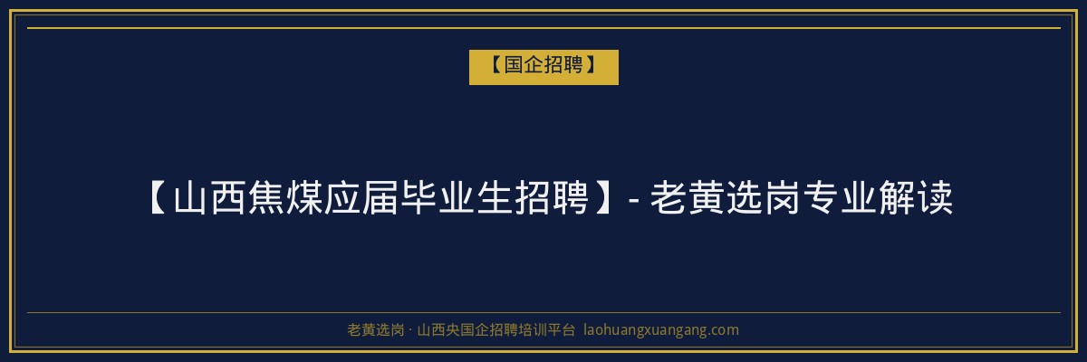 【山西焦煤应届毕业生招聘】- 老黄选岗专业解读 - 老黄选岗