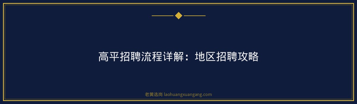 高平招聘流程详解:地区招聘攻略 - 要点
