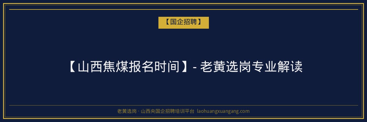 【山西焦煤报名时间】- 老黄选岗专业解读 - 老黄选岗