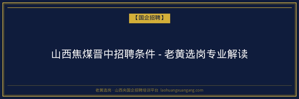 山西焦煤晋中招聘条件 - 老黄选岗专业解读 - 老黄选岗
