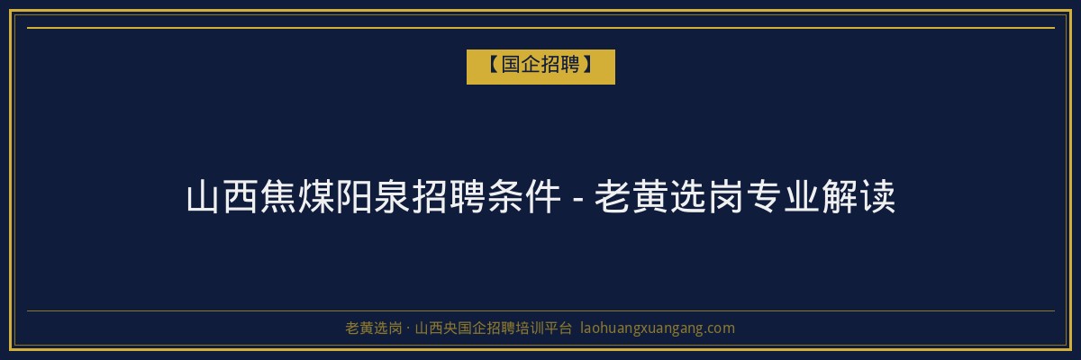 山西焦煤阳泉招聘条件 - 老黄选岗专业解读 - 老黄选岗