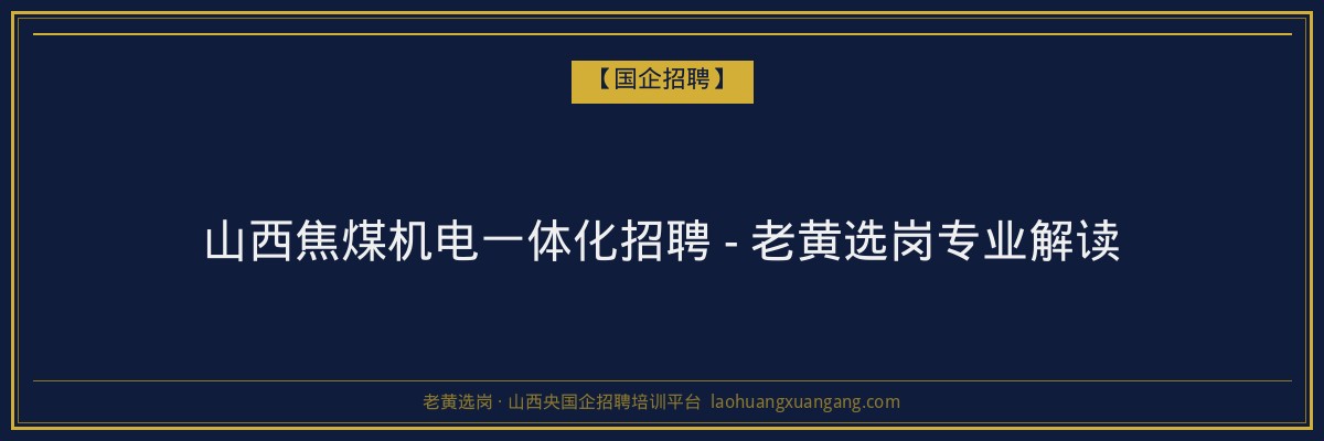 山西焦煤机电一体化招聘 - 老黄选岗专业解读 - 老黄选岗
