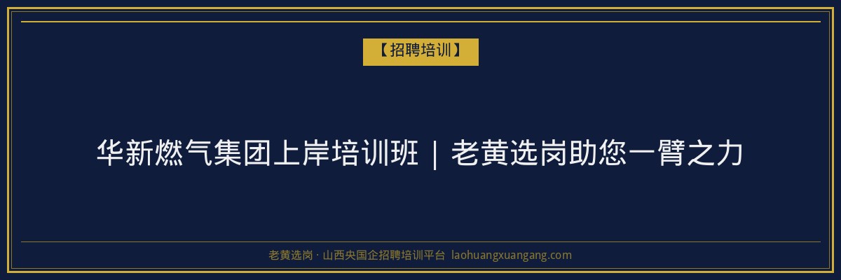 华新燃气集团上岸培训班 | 老黄选岗助您一臂之力 - 老黄选岗