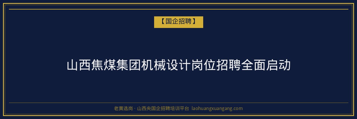 山西焦煤集团机械设计岗位招聘全面启动 - 老黄选岗