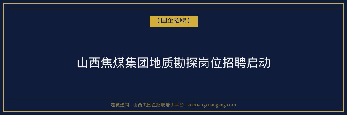 山西焦煤集团地质勘探岗位招聘启动 - 老黄选岗