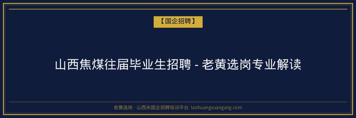 山西焦煤往届毕业生招聘 - 老黄选岗专业解读 - 老黄选岗